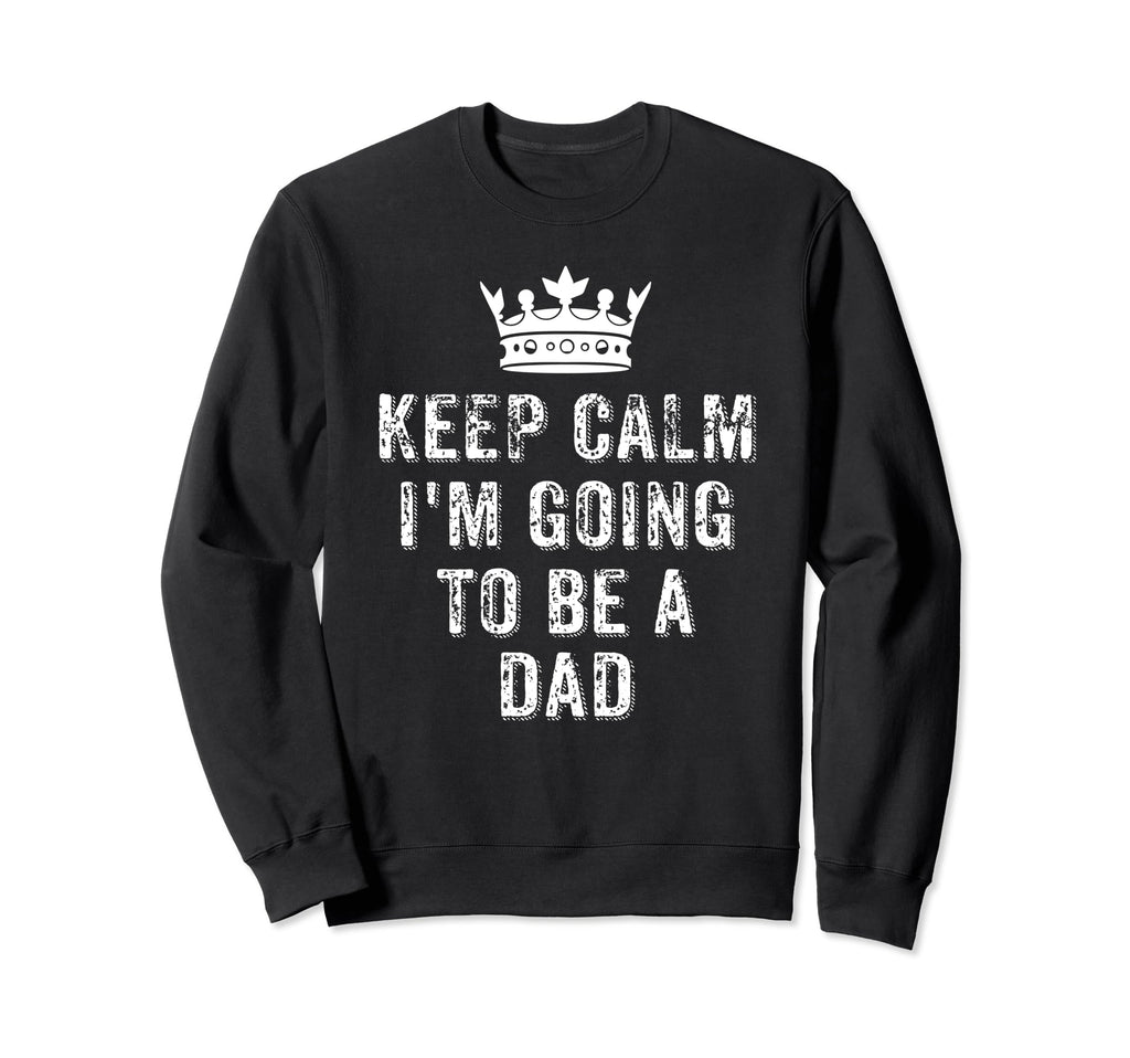 I Cant Keep Calm Im Going To Be Dad Sweatshirt - Trendy Graphic for Adults - T-Shirt, Sweatshirt, Hoodie