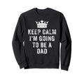 I Cant Keep Calm Im Going To Be Dad Sweatshirt - Trendy Graphic for Adults - T-Shirt, Sweatshirt, Hoodie