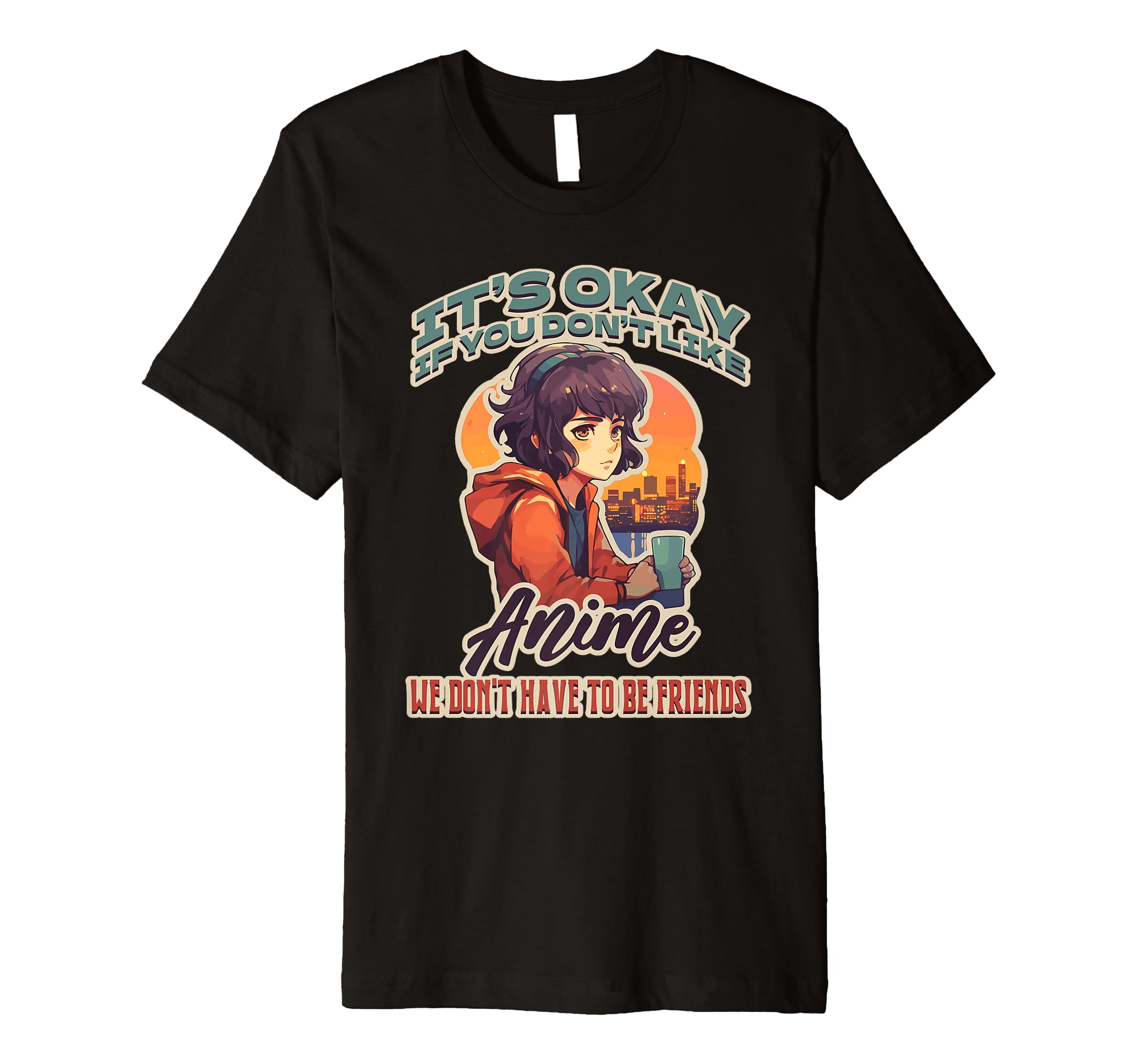 Its Okay You Dont Like Anime We Dont T-Shirt - Fun Novelty Design Unisex - T-Shirt, Sweatshirt, Hoodie