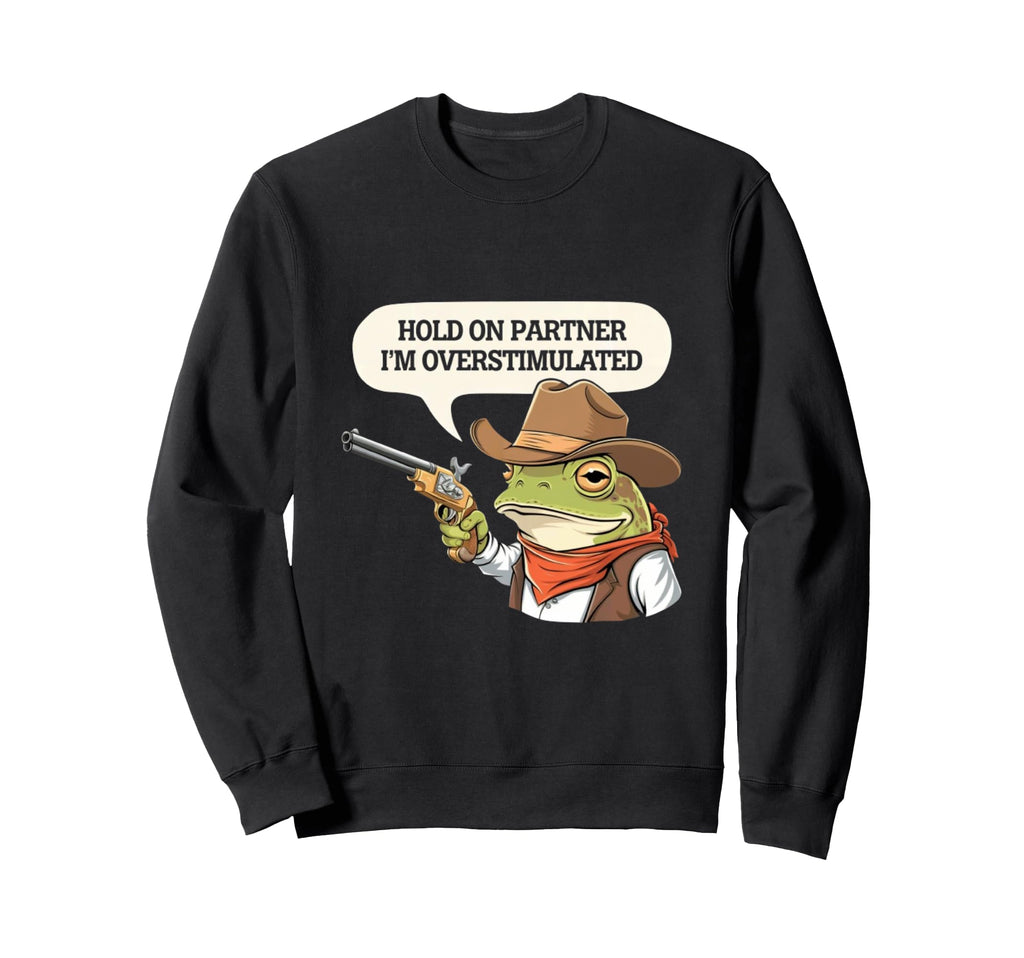 Yeehaw Overstimulated Cowboy Sweatshirt - Casual Everyday Wear Men Women - T-Shirt, Sweatshirt, Hoodie