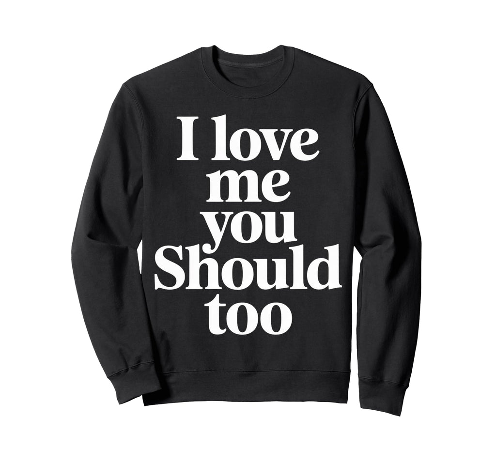 I Love Me You Should Too Self Sweatshirt - Minimalist Print for Adults - T-Shirt, Sweatshirt, Hoodie