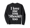 I Love Me You Should Too Self Sweatshirt - Minimalist Print for Adults - T-Shirt, Sweatshirt, Hoodie
