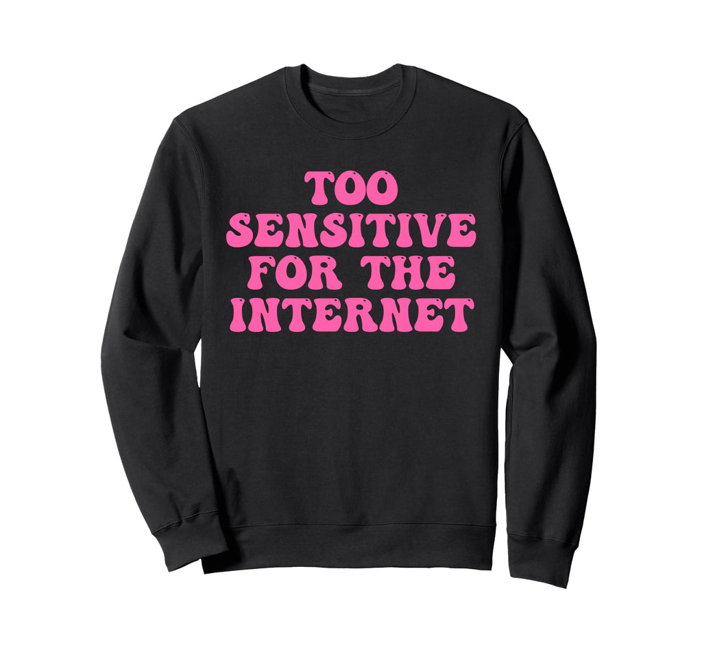 Too Sensitive Internet Funny Sweatshirt - Custom Art Print Unisex - T-Shirt, Sweatshirt, Hoodie