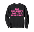 Too Sensitive Internet Funny Sweatshirt - Custom Art Print Unisex - T-Shirt, Sweatshirt, Hoodie