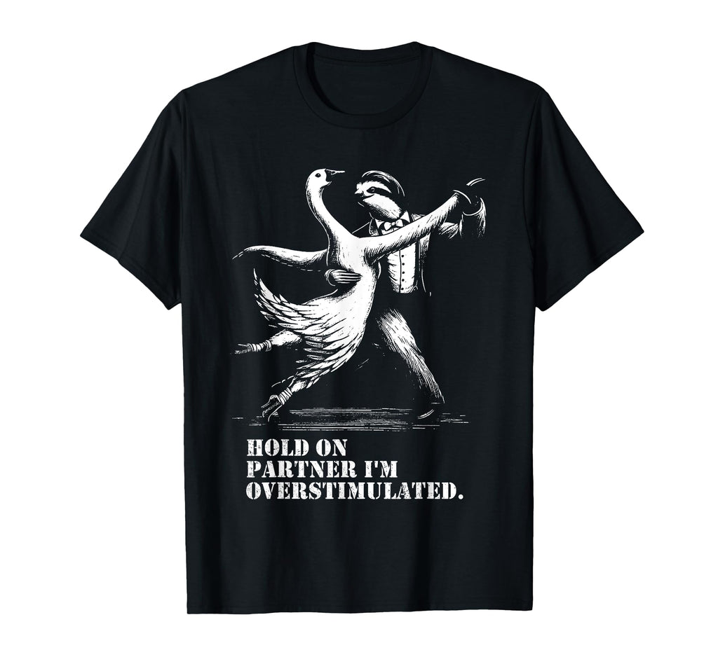 Hold Partner Im Overstimulated Goose T-Shirt - Graphic Print for Adults - T-Shirt, Sweatshirt, Hoodie