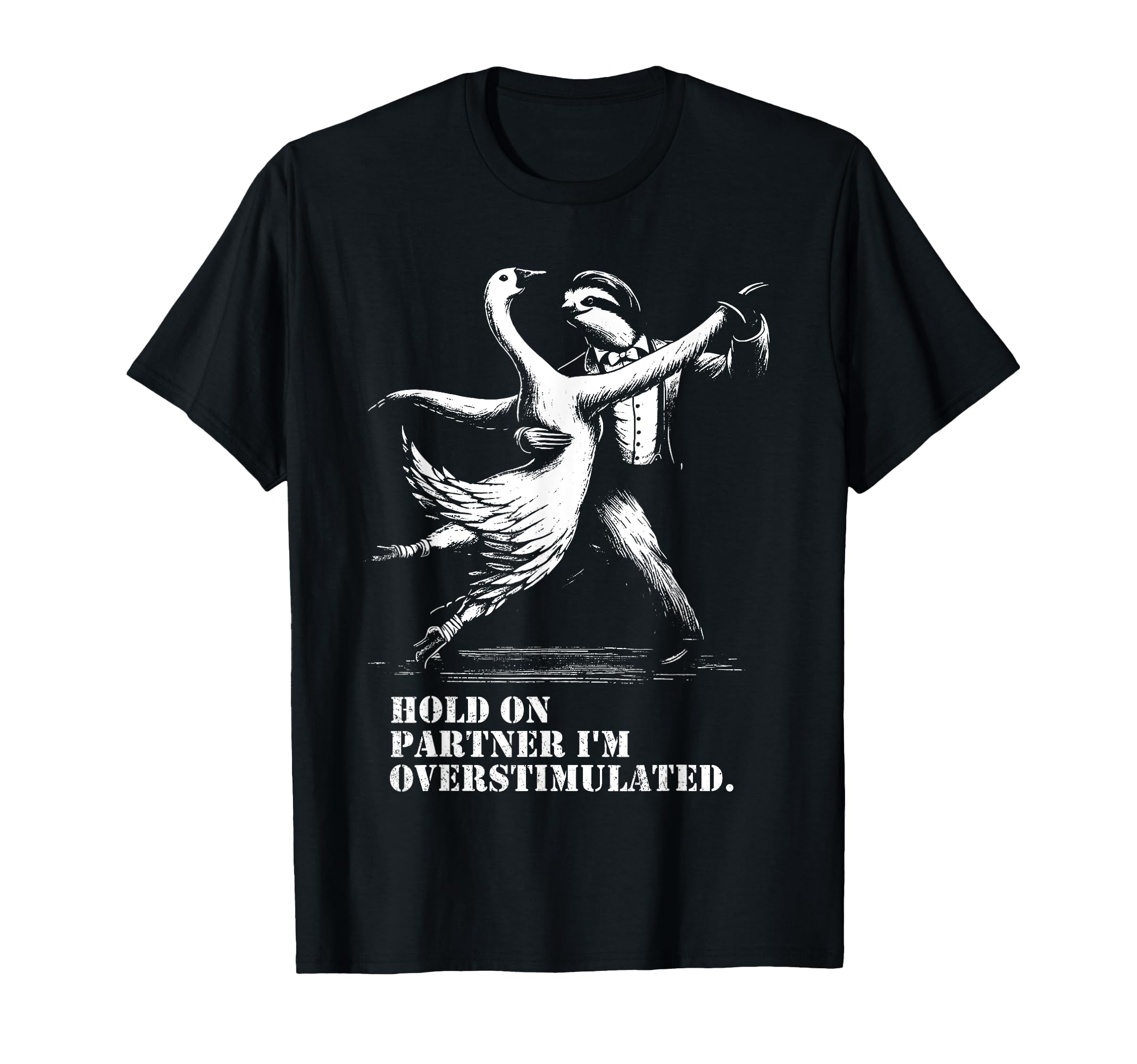 Hold Partner Im Overstimulated Goose T-Shirt - Graphic Print for Adults - T-Shirt, Sweatshirt, Hoodie