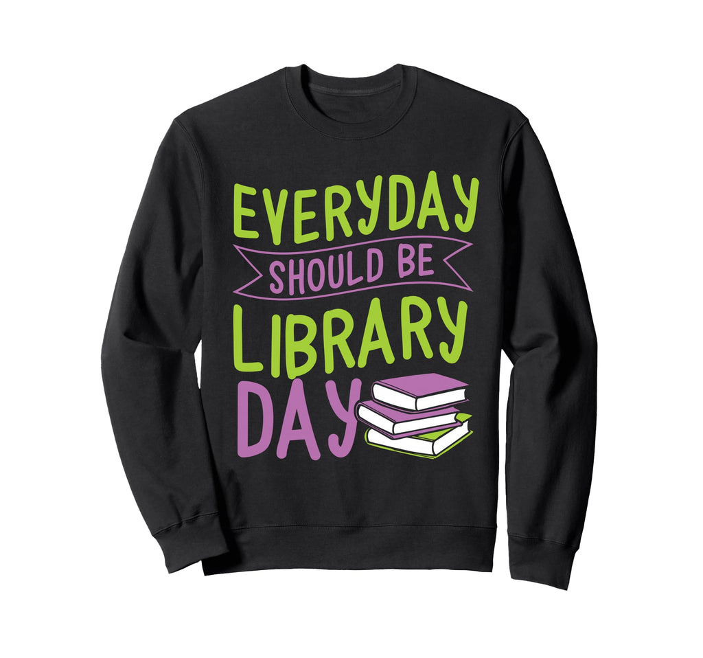 Everyday Should Be Library Day Sweatshirt - Graphic Print Men Women - T-Shirt, Sweatshirt, Hoodie
