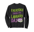 Everyday Should Be Library Day Sweatshirt - Graphic Print Men Women - T-Shirt, Sweatshirt, Hoodie