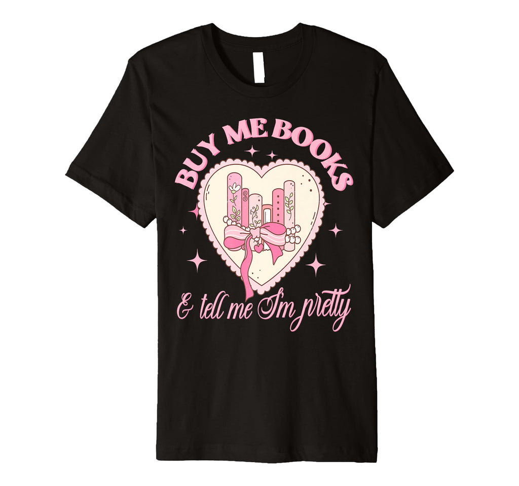 Buy Me Books And Tell Me Im Pretty T-Shirt - Casual Everyday Wear Unisex - T-Shirt, Sweatshirt, Hoodie