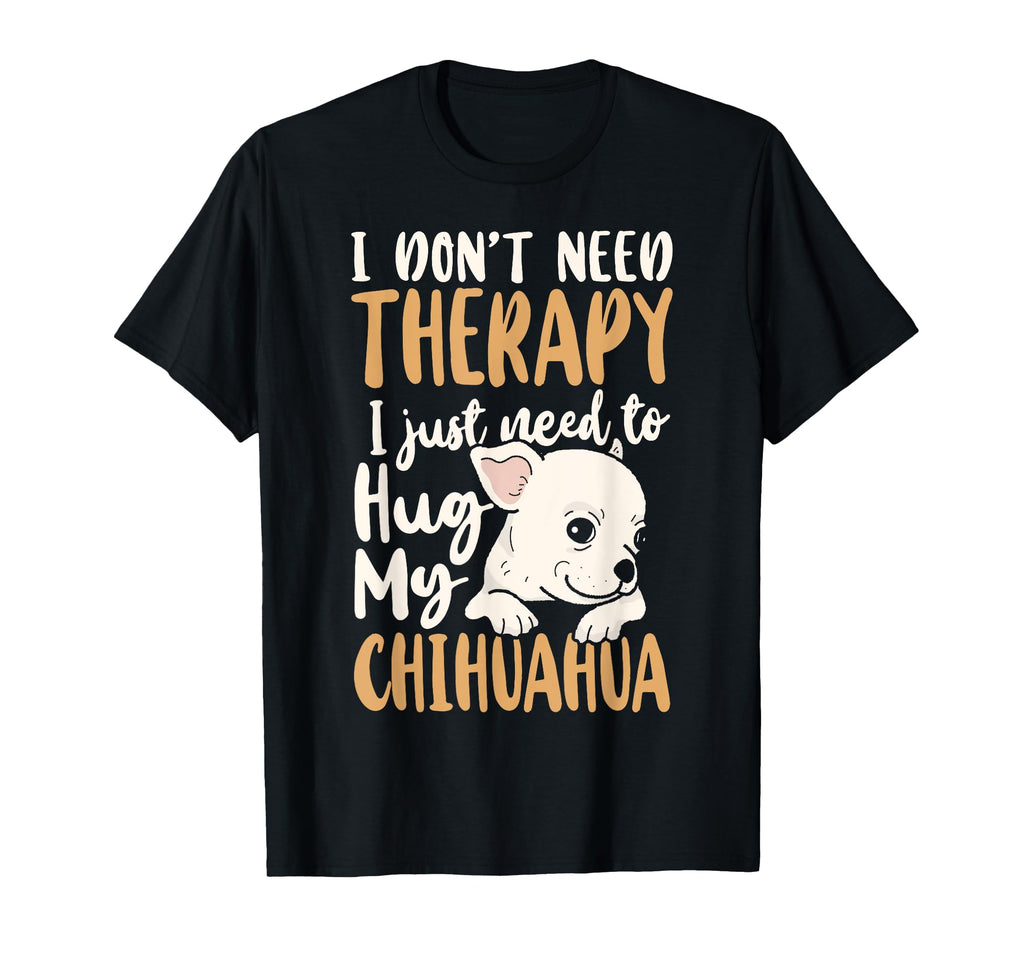 Chihuahua Chihuahue O I Dont Need Therapy I T-Shirt - Graphic Print Unisex - T-Shirt, Sweatshirt, Hoodie