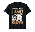 Chihuahua Chihuahue O I Dont Need Therapy I T-Shirt - Graphic Print Unisex - T-Shirt, Sweatshirt, Hoodie