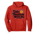 Stay Tomorrow Needs You Suicide Hoodie - Streetwear Style Men Women - T-Shirt, Sweatshirt, Hoodie