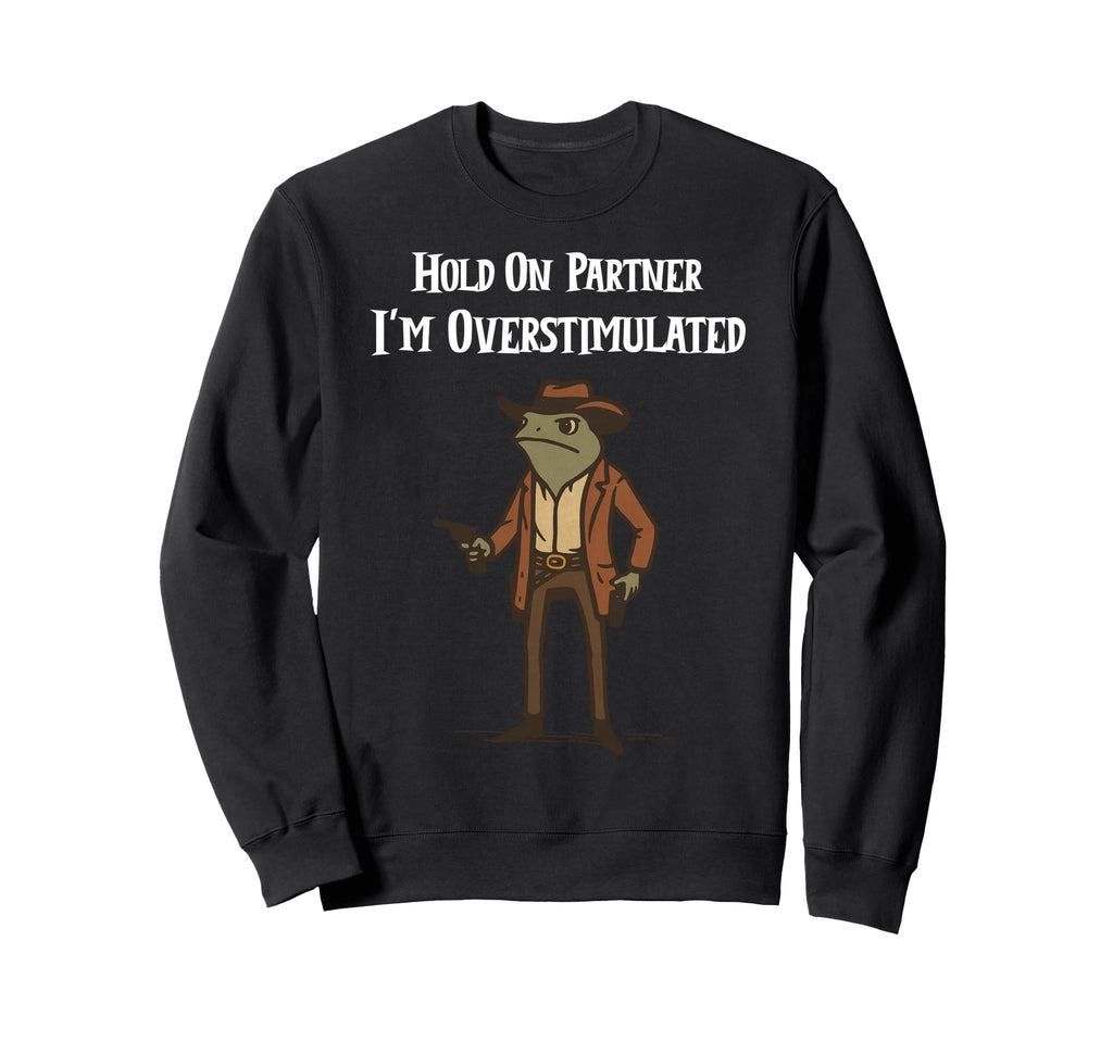 Hold Partner Im Overstimulated Sweatshirt - Custom Art Print Men Women - T-Shirt, Sweatshirt, Hoodie