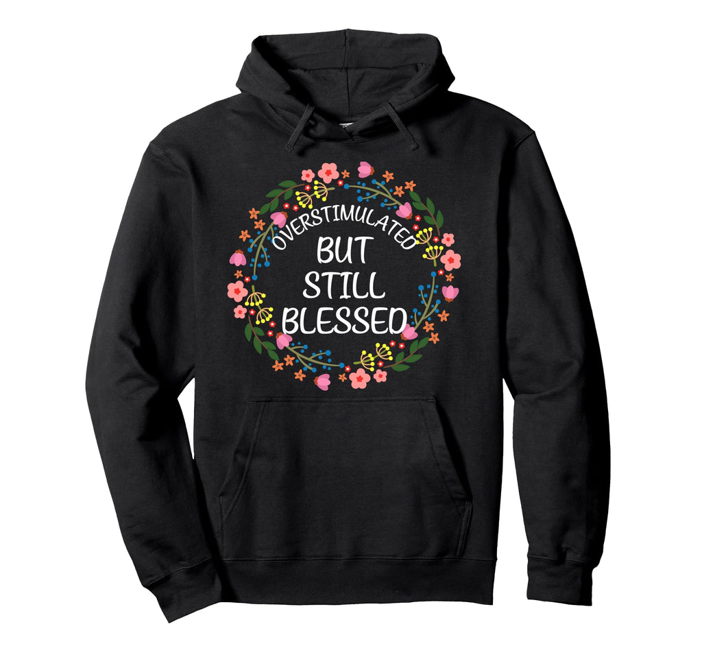 Overstimulated But Still Blessed Hoodie - Fun Novelty Design for Adults - T-Shirt, Sweatshirt, Hoodie