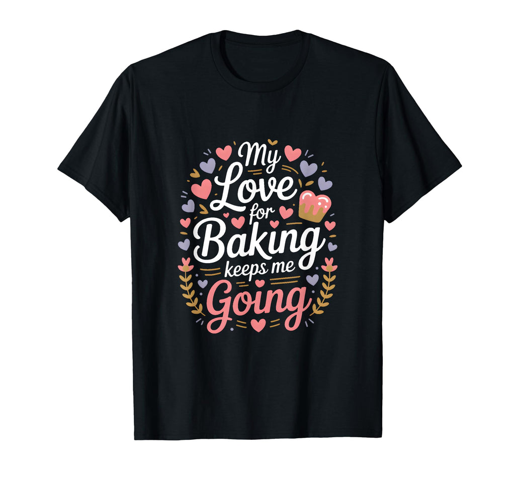 My Love Baking Keeps Me Going Baker Life T-Shirt - Graphic Print for Adults - T-Shirt, Sweatshirt, Hoodie