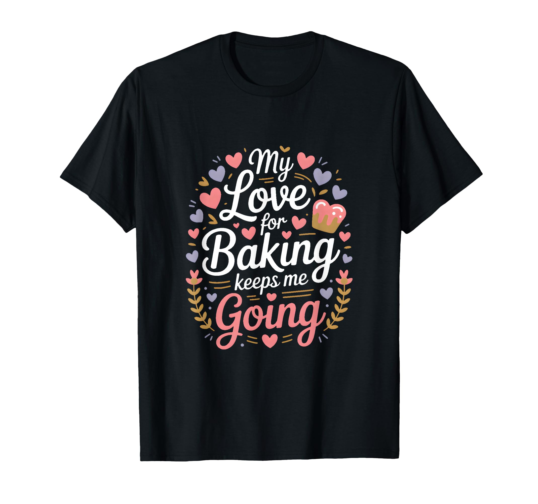 My Love Baking Keeps Me Going Baker Life T-Shirt - Graphic Print for Adults - T-Shirt, Sweatshirt, Hoodie