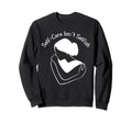 Self Care Self Love Promotion To Feel Sweatshirt - Unique Graphic Unisex - T-Shirt, Sweatshirt, Hoodie