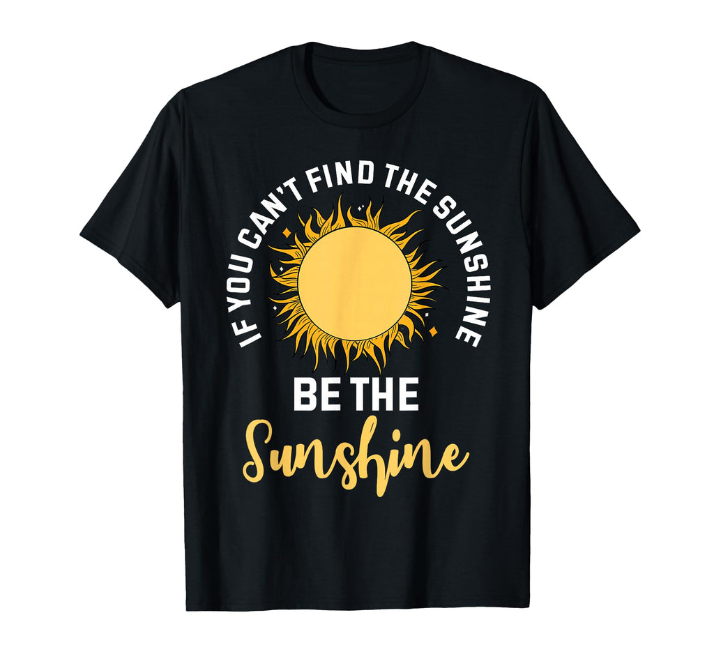 If You Cant Find Sunshine Be T-Shirt - Casual Everyday Wear Men Women - T-Shirt, Sweatshirt, Hoodie
