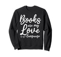 Books Are My Love Language I Sweatshirt - Casual Everyday Wear Men Women - T-Shirt, Sweatshirt, Hoodie