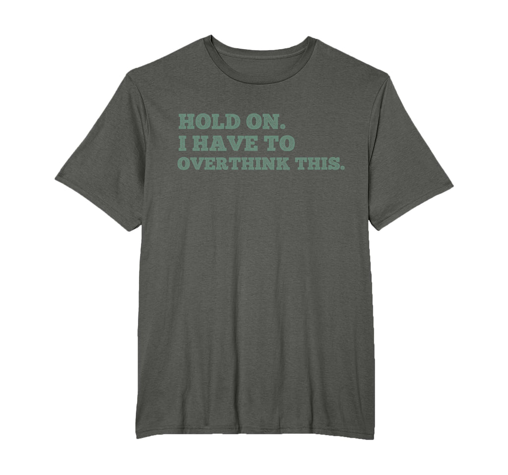 Hold I Have To Overthink This T-Shirt - Casual Everyday Wear for Adults - T-Shirt, Sweatshirt, Hoodie
