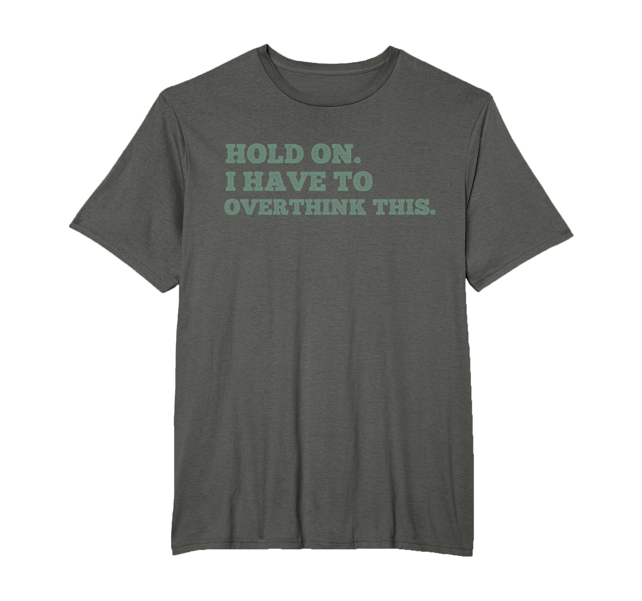 Hold I Have To Overthink This T-Shirt - Casual Everyday Wear for Adults - T-Shirt, Sweatshirt, Hoodie
