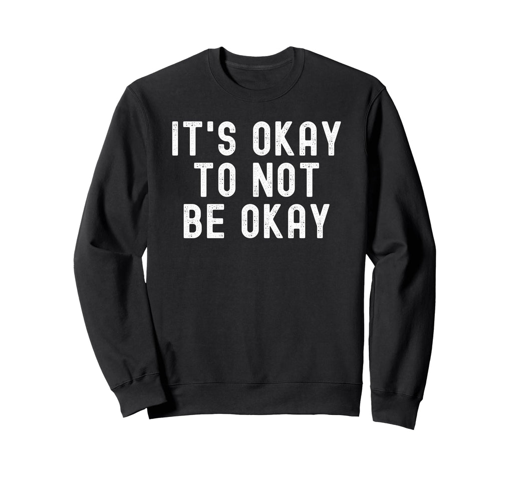 Its Okay To Not Be Okay Sweatshirt - Unique Graphic Unisex - T-Shirt, Sweatshirt, Hoodie