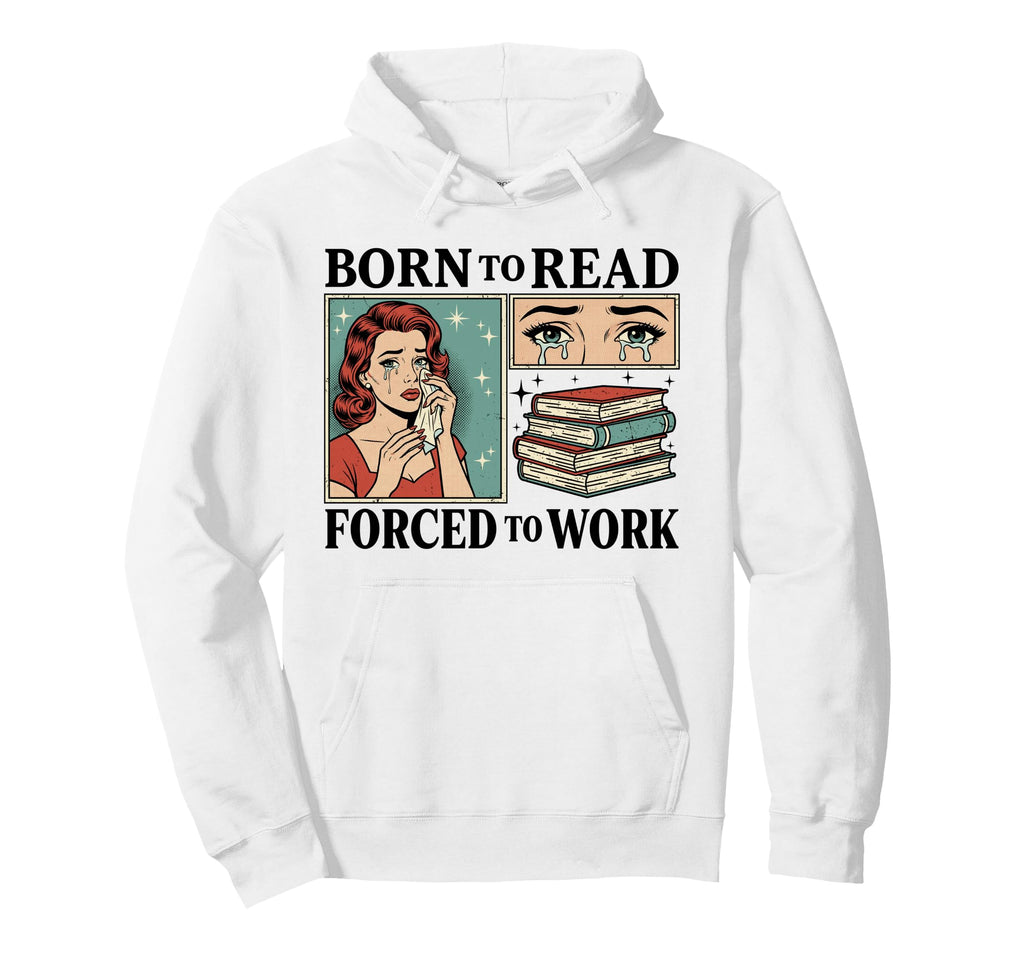 Born To Read Forced To Work Funny Hoodie - Trendy Graphic Unisex - T-Shirt, Sweatshirt, Hoodie