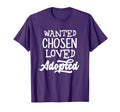 Wanted Chosen Loved Adopted Gotcha Day T-Shirt - Trendy Graphic for Adults - T-Shirt, Sweatshirt, Hoodie