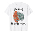 Be Kind To Your Mind Mental Health T-Shirt - Streetwear Style Unisex - T-Shirt, Sweatshirt, Hoodie