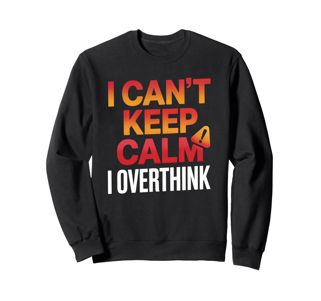 I Cant Keep Calm I Overthink Anxiety Sweatshirt - Trendy Graphic Unisex - T-Shirt, Sweatshirt, Hoodie