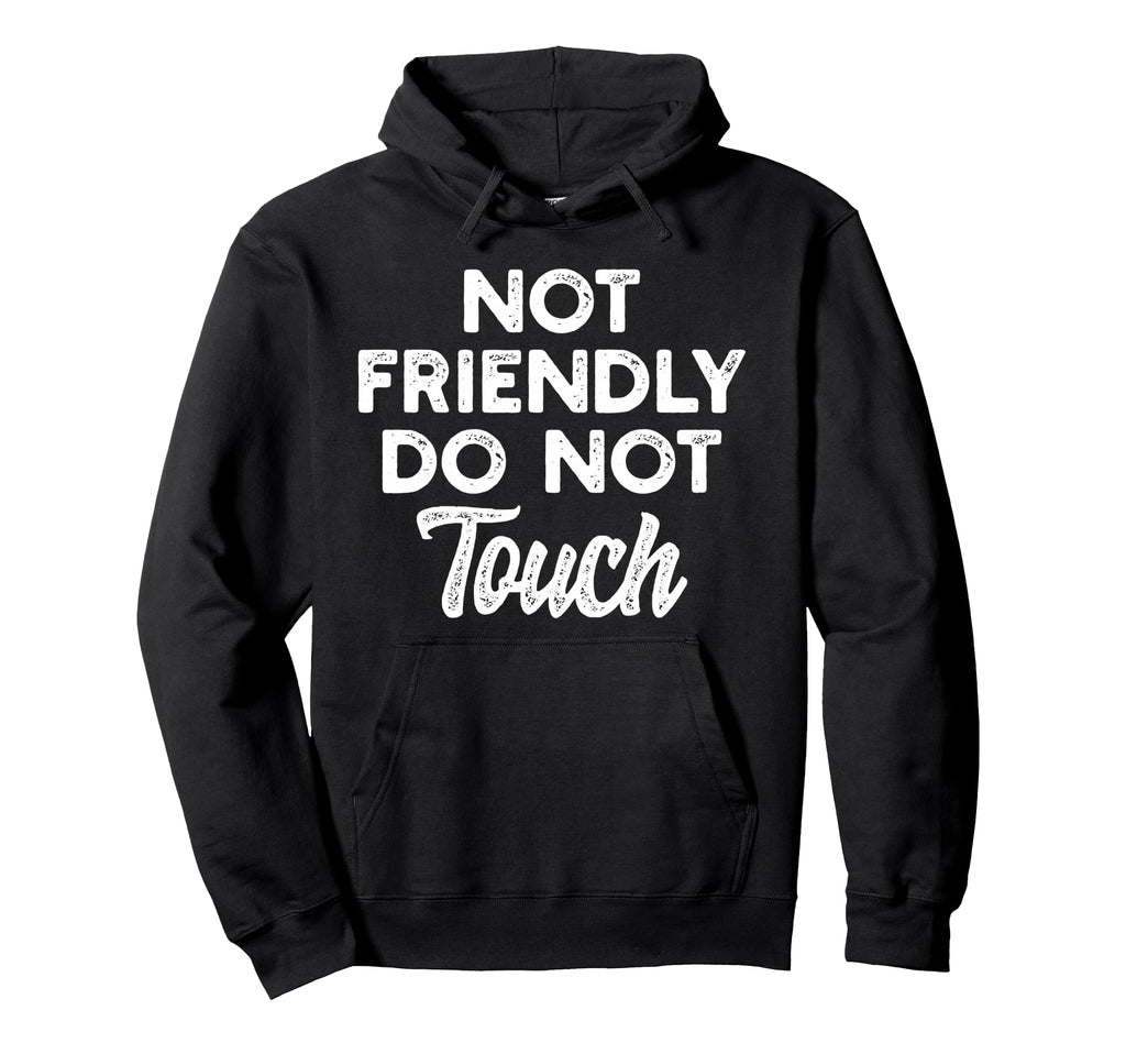 Not Friendly Do Not Touch Funny Anti Hoodie - Fun Novelty Design Unisex - T-Shirt, Sweatshirt, Hoodie