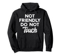 Not Friendly Do Not Touch Funny Anti Hoodie - Fun Novelty Design Unisex - T-Shirt, Sweatshirt, Hoodie
