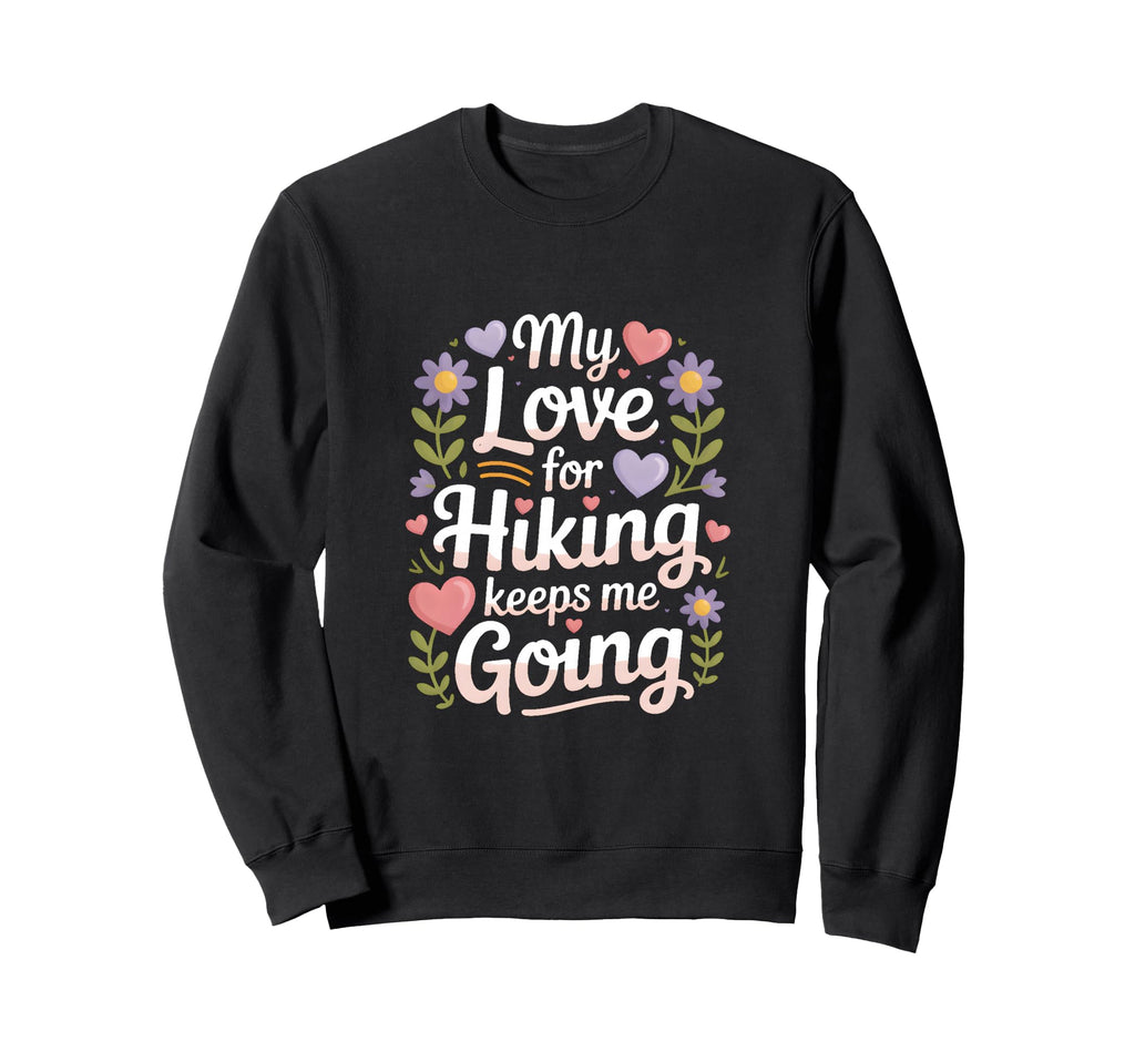 My Love Hiking Keeps Me Going Sweatshirt - Streetwear Style for Adults - T-Shirt, Sweatshirt, Hoodie