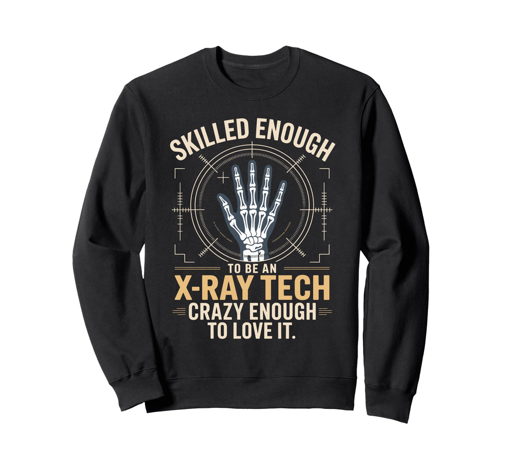 Skilled Enough To Be X Ray Tech Crazy Sweatshirt - Graphic Print Unisex - T-Shirt, Sweatshirt, Hoodie
