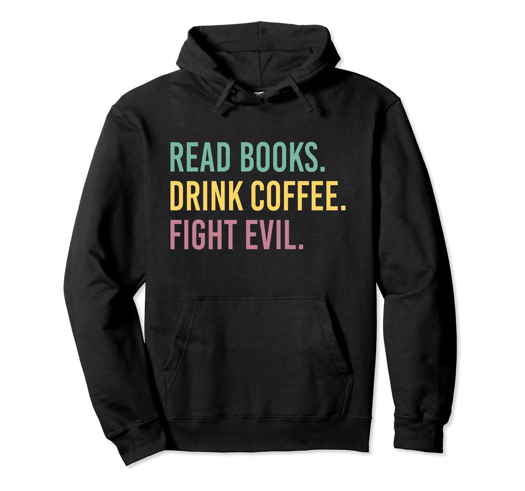 Read Books Drink Coffee Fight Evil Hoodie - Casual Everyday Wear Men Women - T-Shirt, Sweatshirt, Hoodie
