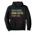 Read Books Drink Coffee Fight Evil Hoodie - Casual Everyday Wear Men Women - T-Shirt, Sweatshirt, Hoodie