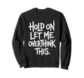 Funny Sarcastic Hold Let Me Sweatshirt - Streetwear Style for Adults - T-Shirt, Sweatshirt, Hoodie