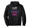 I Lift So I Can Carry More Books Hoodie - Casual Everyday Wear Unisex - T-Shirt, Sweatshirt, Hoodie
