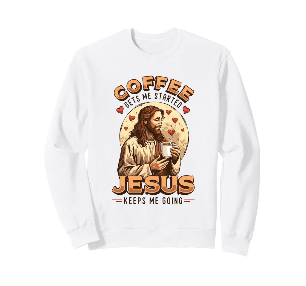 Coffee Gets Me Started Jesus Sweatshirt - Casual Everyday Wear Men Women - T-Shirt, Sweatshirt, Hoodie