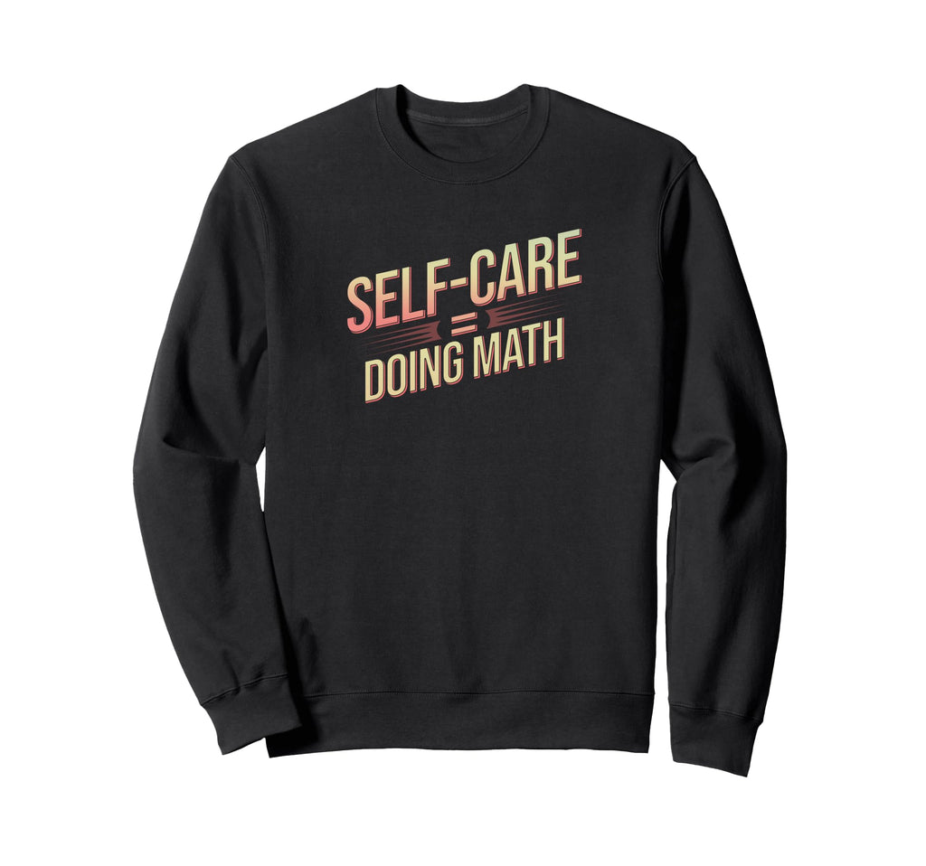 Self Care Doing Math Hobbyists Sweatshirt - Fun Novelty Design Men Women - T-Shirt, Sweatshirt, Hoodie