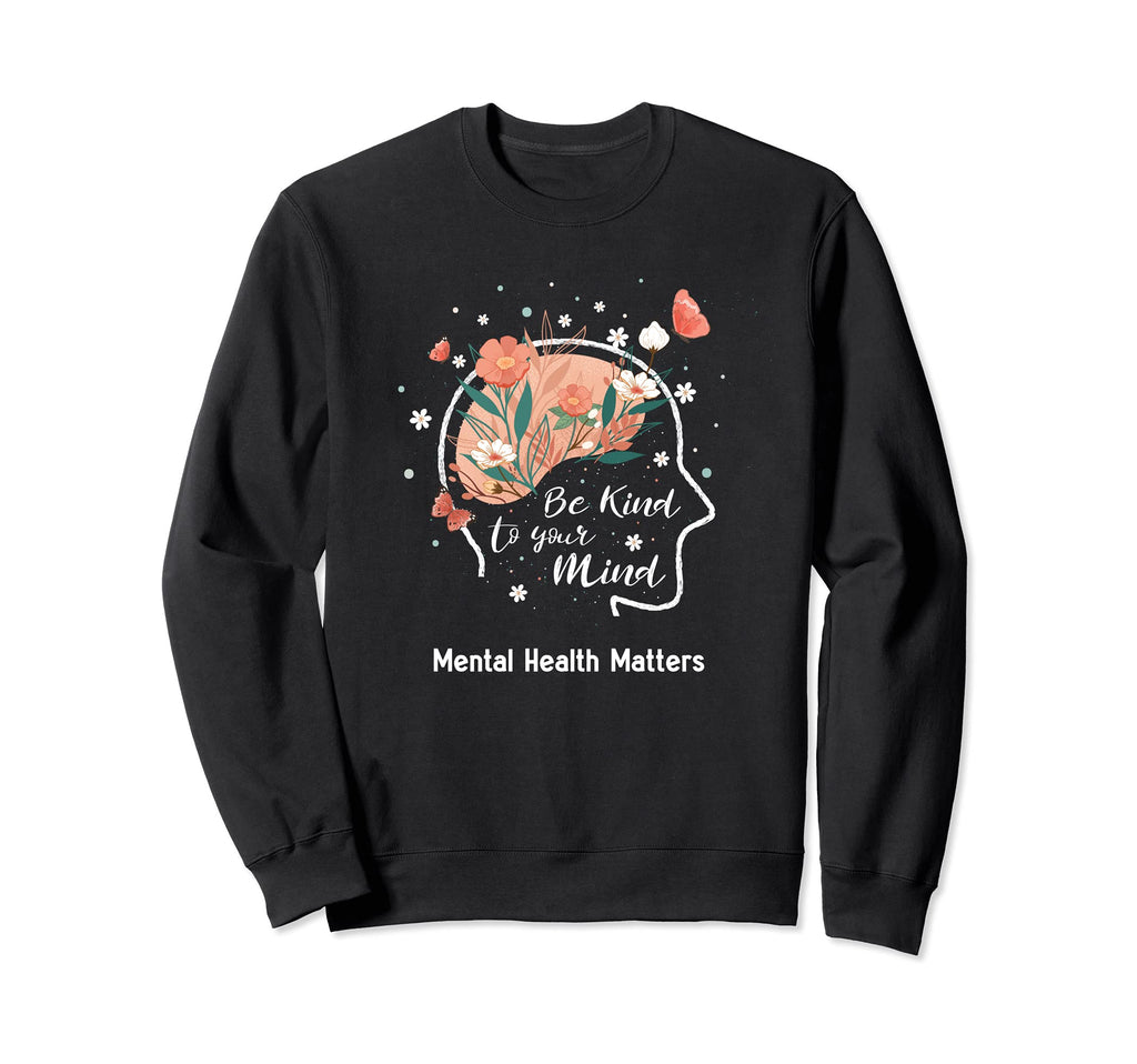 Mental Health Matters Be Kind To Your Sweatshirt - Graphic Print Men Women - T-Shirt, Sweatshirt, Hoodie
