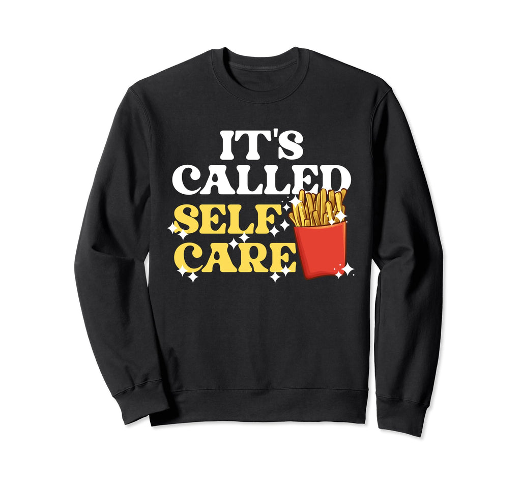 Fries Its Called Self Care Pommes Frites Sweatshirt - Graphic Print Unisex - T-Shirt, Sweatshirt, Hoodie