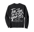 Too Zen Your Bs Sarcastic Sweatshirt - Custom Art Print Men Women - T-Shirt, Sweatshirt, Hoodie