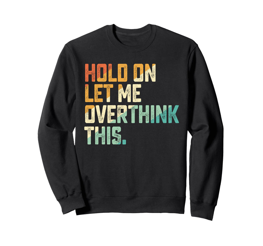 Hold Let Me Overthink This Sweatshirt - Casual Everyday Wear for Adults - T-Shirt, Sweatshirt, Hoodie