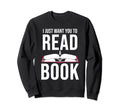 I Just Want You To Read Book Bookworm Sweatshirt - Custom Art Print Unisex - T-Shirt, Sweatshirt, Hoodie
