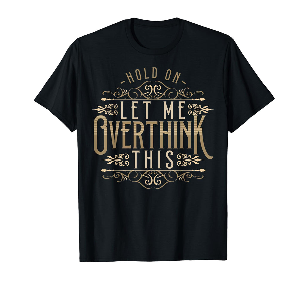 Hold Let Me Overthink This Funny T-Shirt - Casual Everyday Wear Unisex - T-Shirt, Sweatshirt, Hoodie