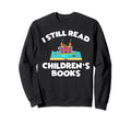 I Still Read Childrens Books Sweatshirt - Unique Graphic Men Women - T-Shirt, Sweatshirt, Hoodie