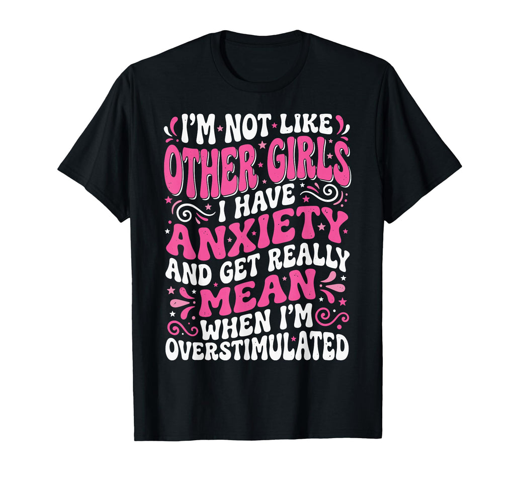 Im Not Like Other I Have Anxiety T-Shirt - Fun Novelty Design Men Women - T-Shirt, Sweatshirt, Hoodie