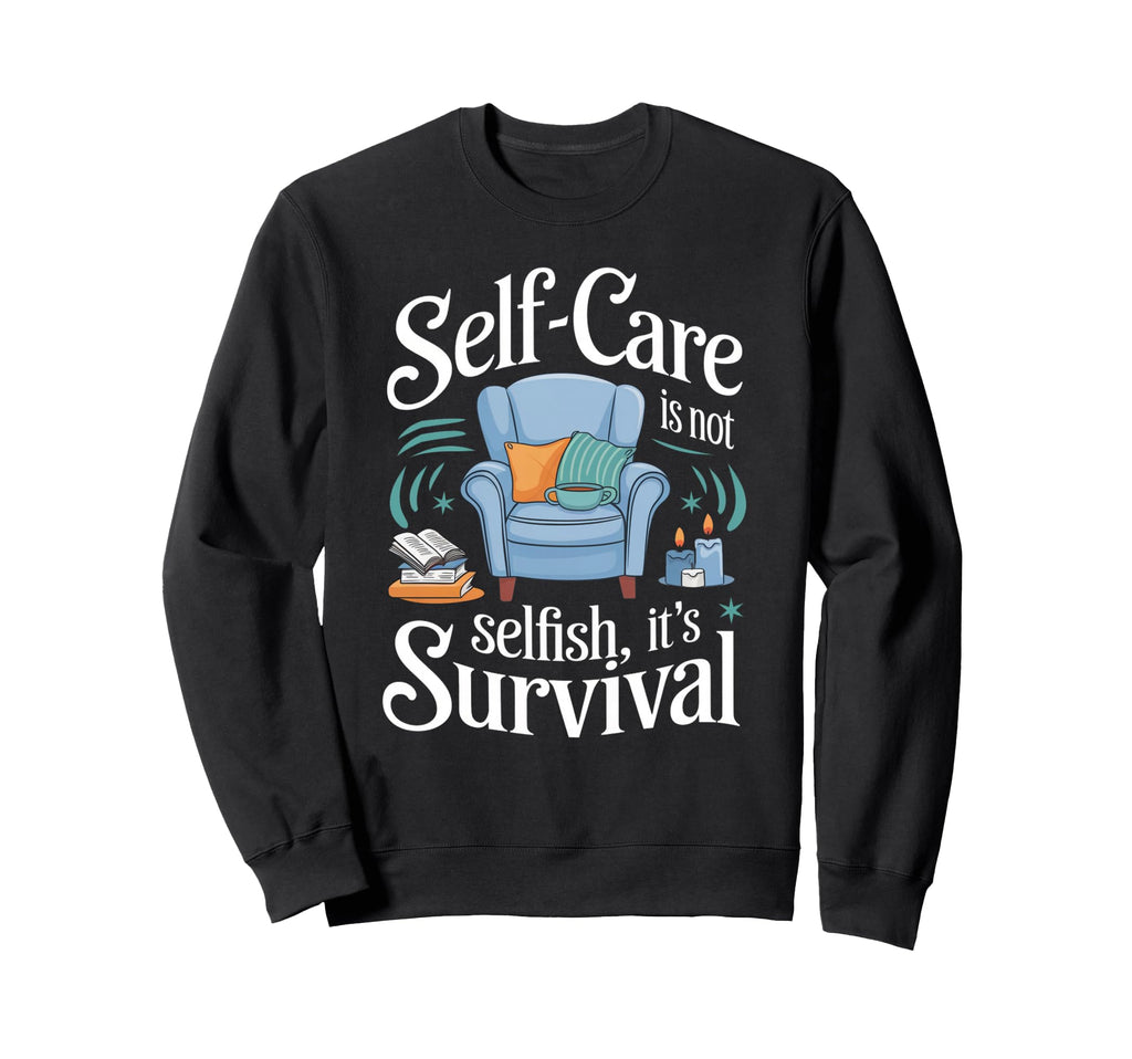 Self Care Isnt Selfish Its Sweatshirt - Casual Everyday Wear Unisex - T-Shirt, Sweatshirt, Hoodie