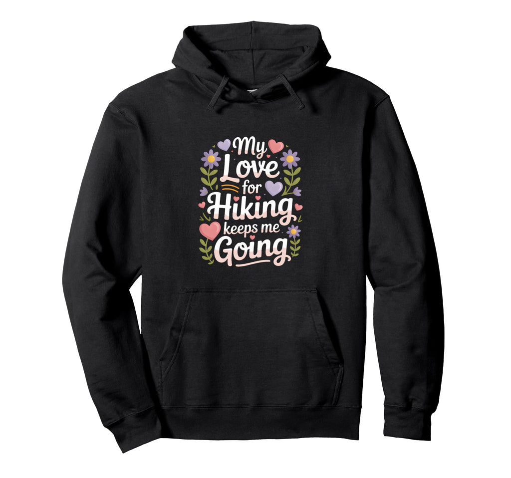 My Love Hiking Keeps Me Going Hiker Hoodie - Trendy Graphic for Adults - T-Shirt, Sweatshirt, Hoodie